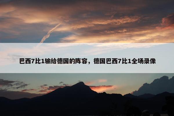 巴西7比1输给德国的阵容，德国巴西7比1全场录像