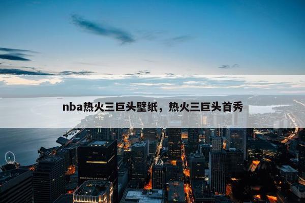 nba热火三巨头壁纸，热火三巨头首秀