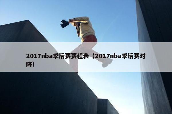 2017nba季后赛赛程表（2017nba季后赛对阵）