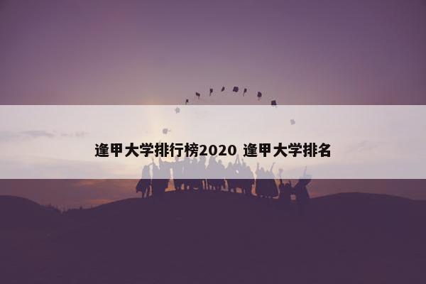 逢甲大学排行榜2020 逢甲大学排名