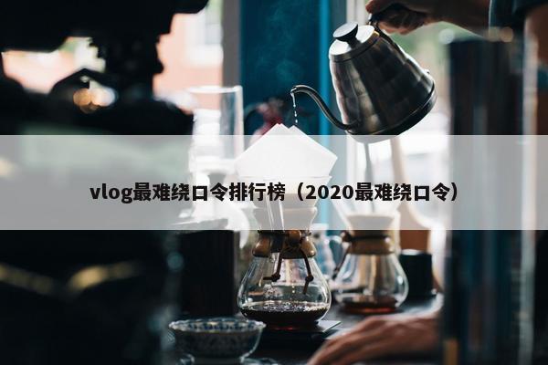 vlog最难绕口令排行榜（2020最难绕口令）