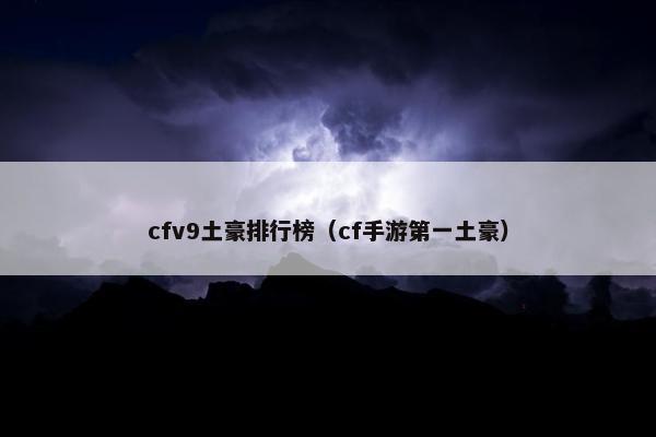 cfv9土豪排行榜（cf手游第一土豪）