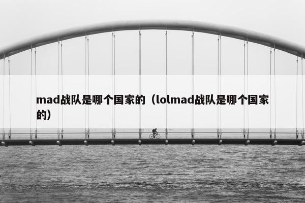 mad战队是哪个国家的（lolmad战队是哪个国家的）