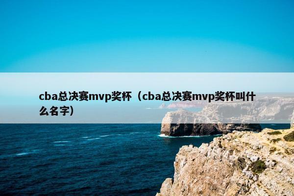 cba总决赛mvp奖杯（cba总决赛mvp奖杯叫什么名字）