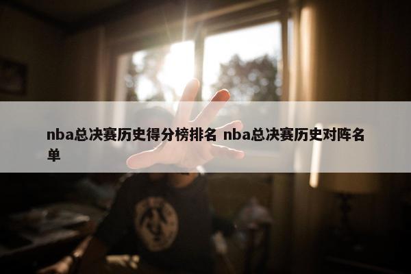 nba总决赛历史得分榜排名 nba总决赛历史对阵名单