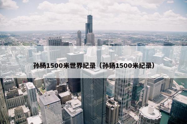 孙杨1500米世界纪录（孙扬1500米纪录）