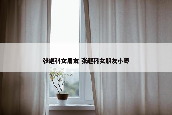 张继科女朋友 张继科女朋友小枣