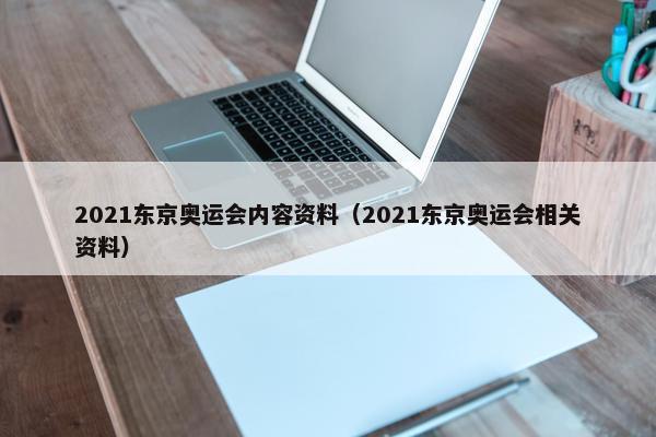 2021东京奥运会内容资料（2021东京奥运会相关资料）