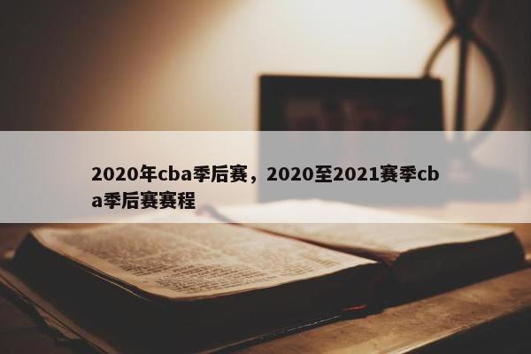 2020年cba季后赛，2020至2021赛季cba季后赛赛程