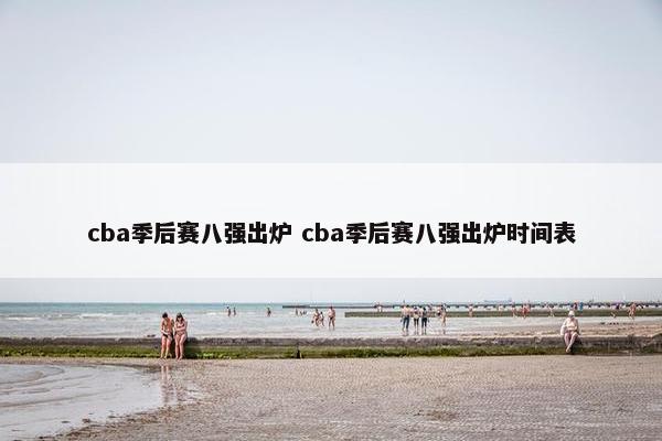 cba季后赛八强出炉 cba季后赛八强出炉时间表