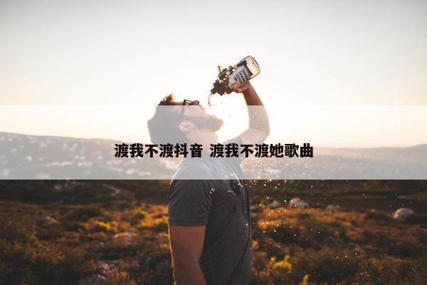 渡我不渡抖音 渡我不渡她歌曲