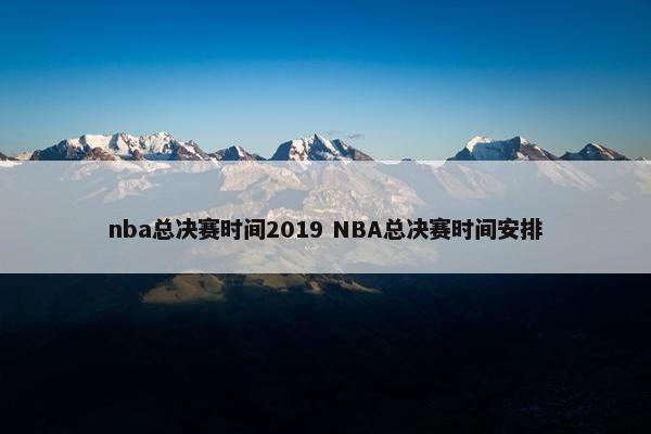 nba总决赛时间2019 NBA总决赛时间安排