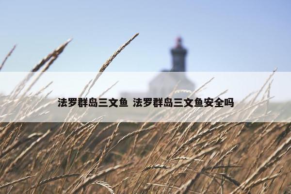 法罗群岛三文鱼 法罗群岛三文鱼安全吗