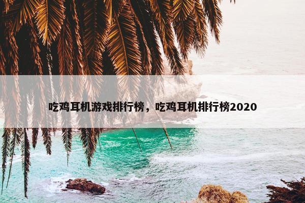 吃鸡耳机游戏排行榜，吃鸡耳机排行榜2020