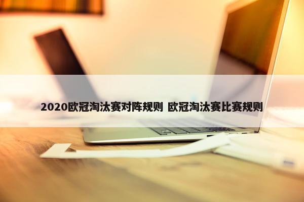 2020欧冠淘汰赛对阵规则 欧冠淘汰赛比赛规则