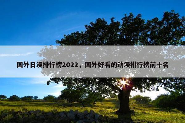 国外日漫排行榜2022，国外好看的动漫排行榜前十名