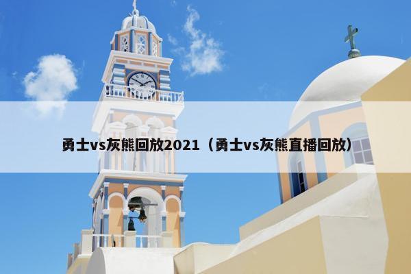 勇士vs灰熊回放2021（勇士vs灰熊直播回放）