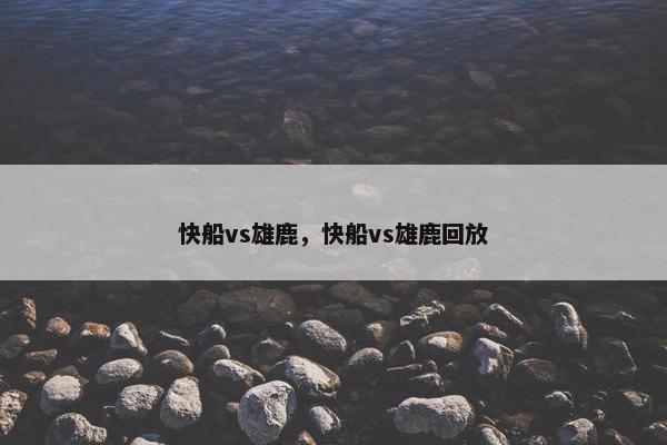 快船vs雄鹿，快船vs雄鹿回放