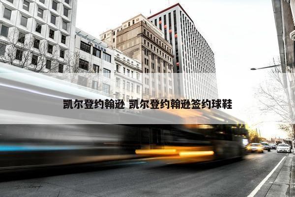 凯尔登约翰逊 凯尔登约翰逊签约球鞋