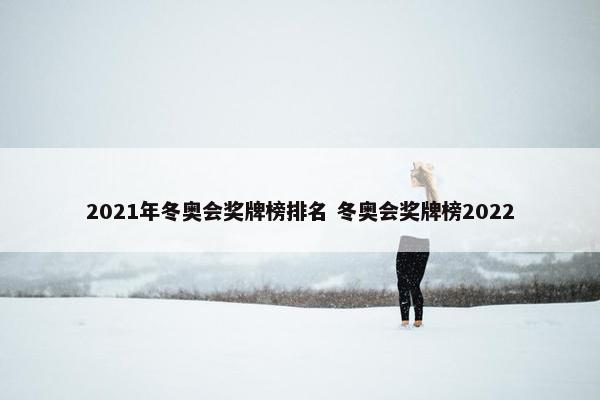 2021年冬奥会奖牌榜排名 冬奥会奖牌榜2022