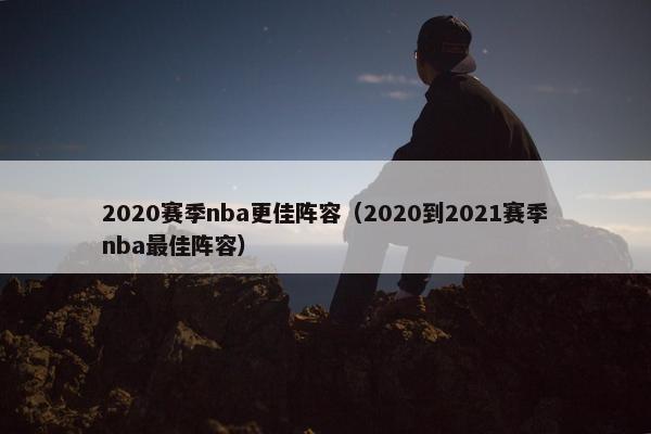 2020赛季nba更佳阵容（2020到2021赛季nba最佳阵容）