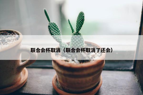 联合会杯取消（联合会杯取消了还会）