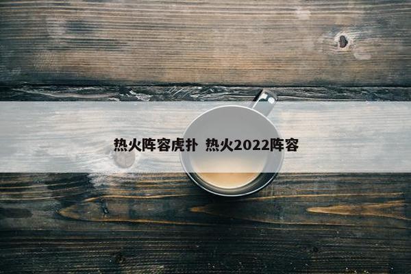 热火阵容虎扑 热火2022阵容