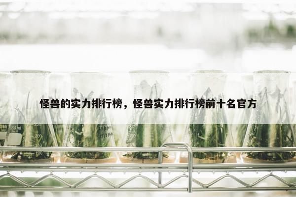 怪兽的实力排行榜，怪兽实力排行榜前十名官方