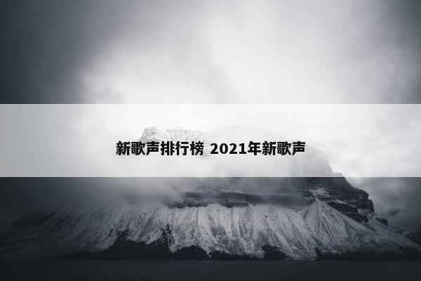 新歌声排行榜 2021年新歌声