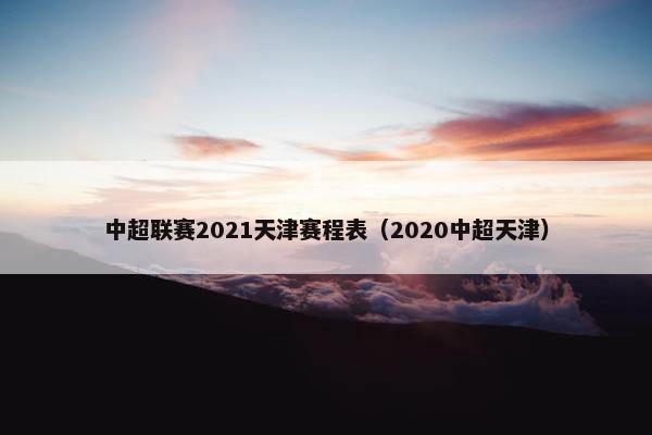 中超联赛2021天津赛程表（2020中超天津）