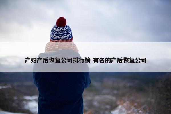 产妇产后恢复公司排行榜 有名的产后恢复公司