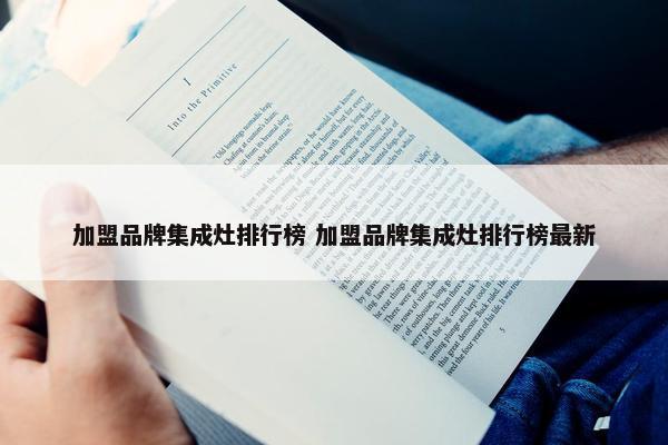 加盟品牌集成灶排行榜 加盟品牌集成灶排行榜最新