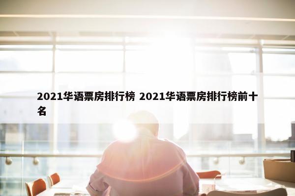 2021华语票房排行榜 2021华语票房排行榜前十名