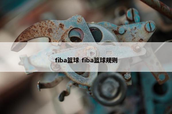 fiba篮球 fiba篮球规则