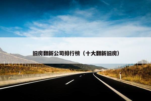 旧房翻新公司排行榜（十大翻新旧房）