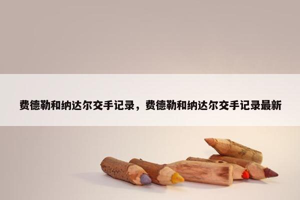 费德勒和纳达尔交手记录，费德勒和纳达尔交手记录最新