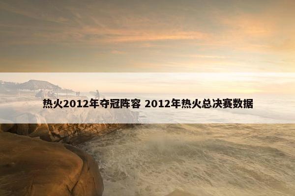 热火2012年夺冠阵容 2012年热火总决赛数据