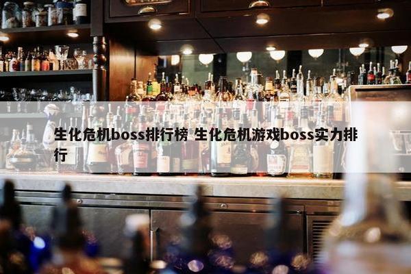 生化危机boss排行榜 生化危机游戏boss实力排行