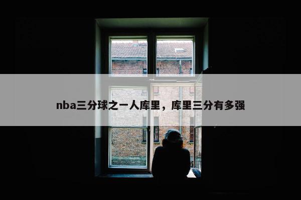 nba三分球之一人库里，库里三分有多强