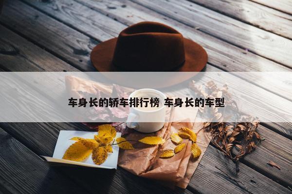 车身长的轿车排行榜 车身长的车型