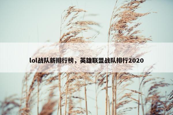 lol战队新排行榜，英雄联盟战队排行2020