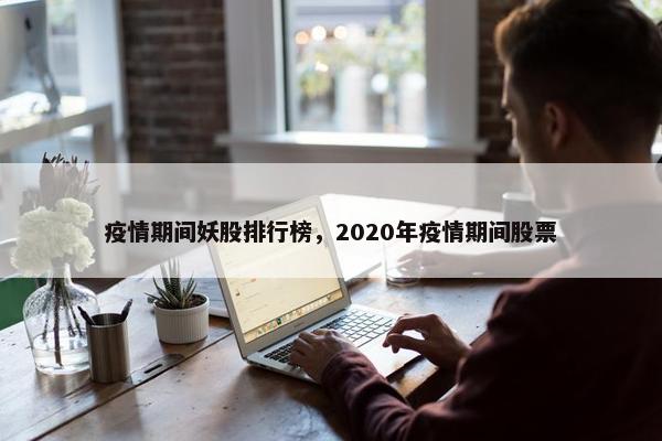 疫情期间妖股排行榜，2020年疫情期间股票