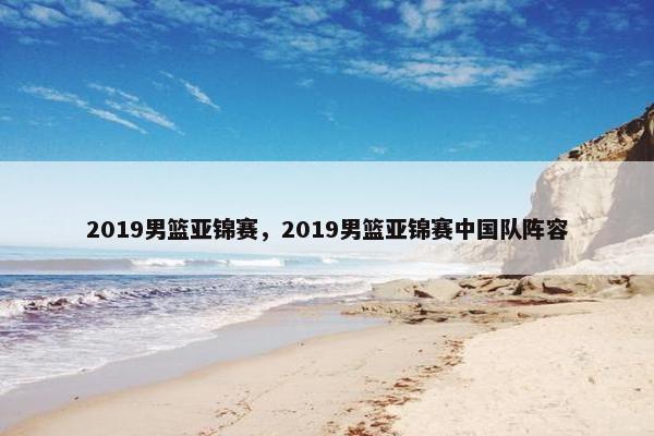 2019男篮亚锦赛，2019男篮亚锦赛中国队阵容