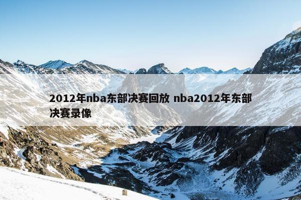 2012年nba东部决赛回放 nba2012年东部决赛录像