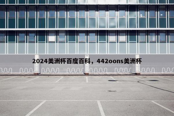 2024美洲杯百度百科，442oons美洲杯