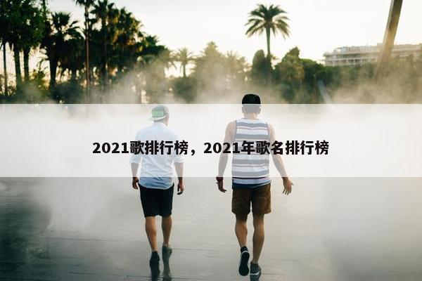 2021歌排行榜，2021年歌名排行榜