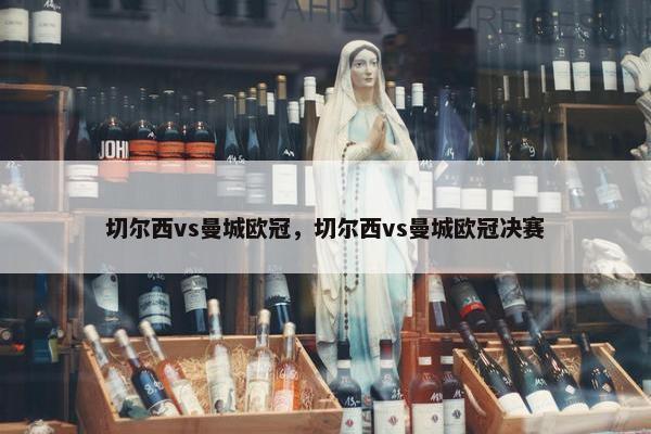 切尔西vs曼城欧冠，切尔西vs曼城欧冠决赛