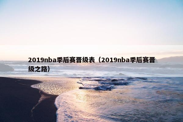 2019nba季后赛晋级表（2019nba季后赛晋级之路）