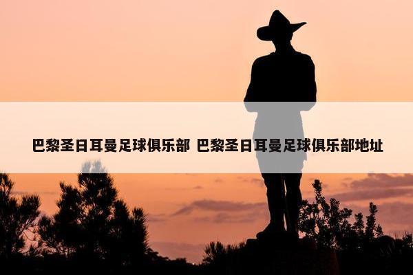 巴黎圣日耳曼足球俱乐部 巴黎圣日耳曼足球俱乐部地址