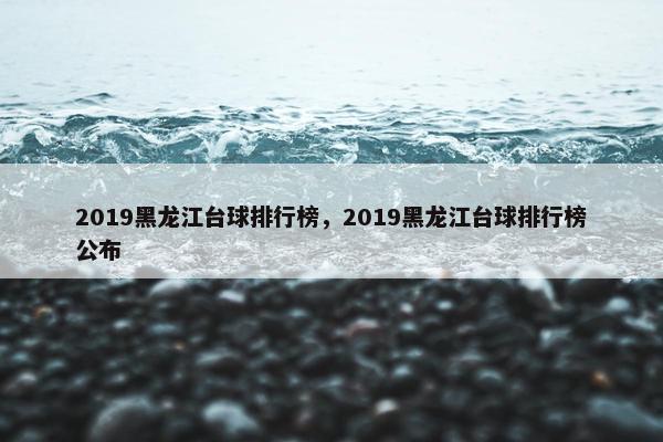 2019黑龙江台球排行榜，2019黑龙江台球排行榜公布